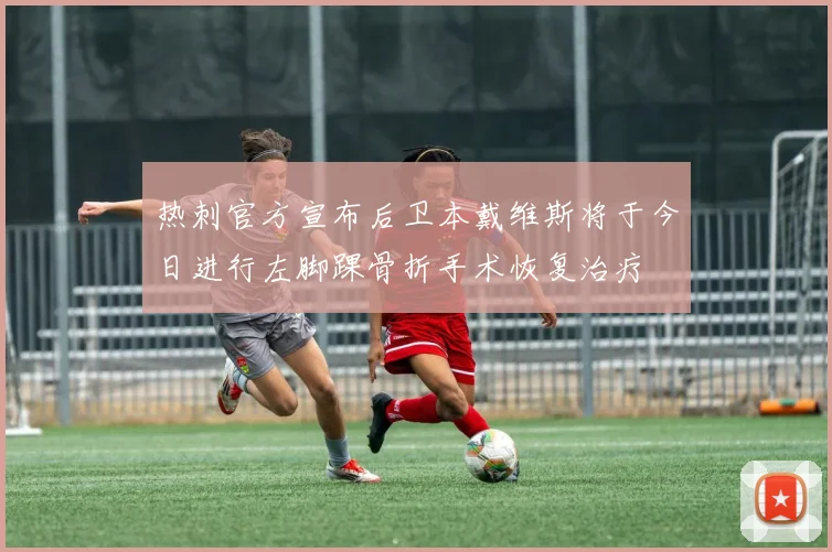 热刺官方宣布后卫本戴维斯将于今日进行左脚踝骨折手术恢复治疗