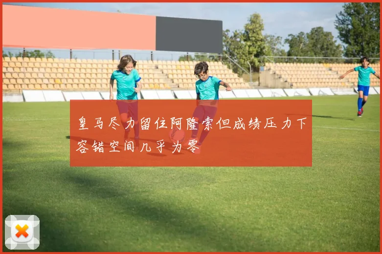 皇马尽力留住阿隆索但成绩压力下容错空间几乎为零