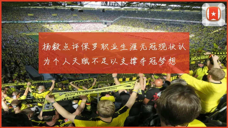 杨毅点评保罗职业生涯无冠现状认为个人天赋不足以支撑夺冠梦想