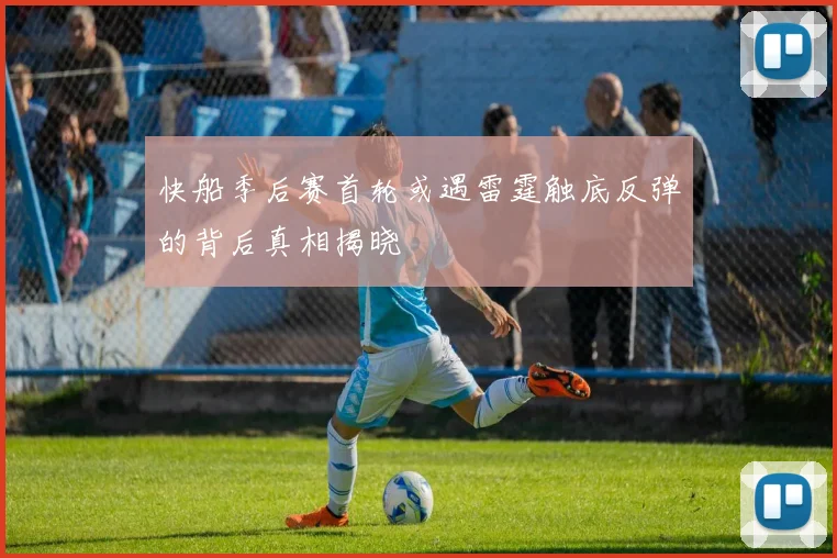 快船季后赛首轮或遇雷霆触底反弹的背后真相揭晓