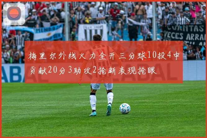梅里尔外线火力全开三分球10投4中贡献20分3助攻2抢断表现抢眼