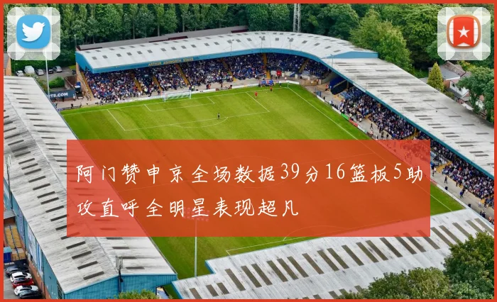 阿门赞申京全场数据39分16篮板5助攻直呼全明星表现超凡