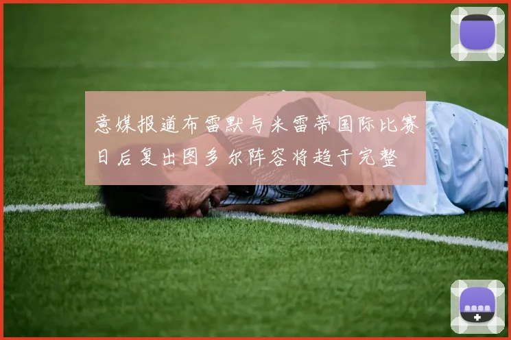意媒报道布雷默与米雷蒂国际比赛日后复出图多尔阵容将趋于完整