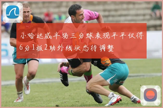 小哈达威半场三分球表现平平仅得6分1板2助外线状态待调整