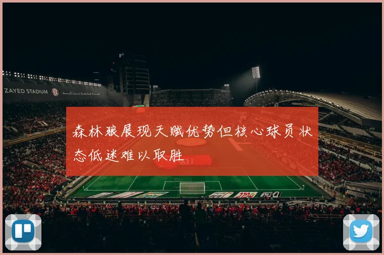 森林狼展现天赋优势但核心球员状态低迷难以取胜
