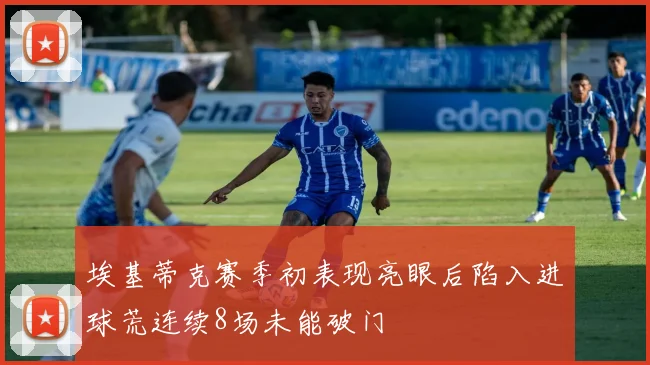 埃基蒂克赛季初表现亮眼后陷入进球荒连续8场未能破门