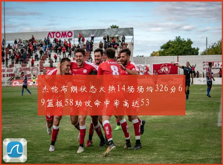 杰伦布朗状态火热14场场均326分69篮板58助攻命中率高达53