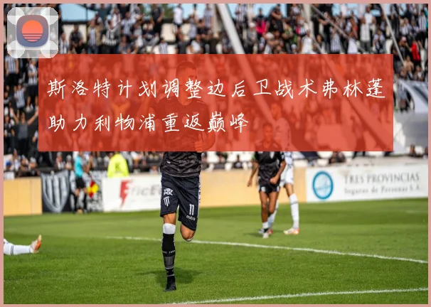 斯洛特计划调整边后卫战术弗林蓬助力利物浦重返巅峰