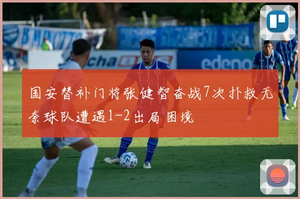 国安替补门将张健智奋战7次扑救无奈球队遭遇1-2出局困境