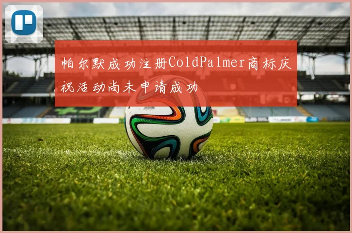 帕尔默成功注册ColdPalmer商标庆祝活动尚未申请成功
