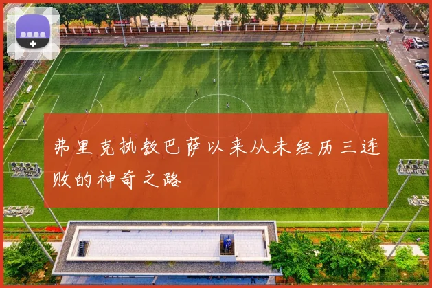 弗里克执教巴萨以来从未经历三连败的神奇之路