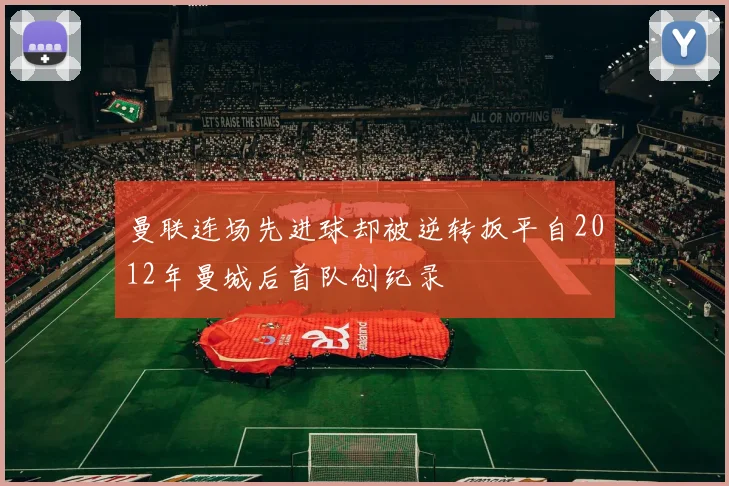 曼联连场先进球却被逆转扳平自2012年曼城后首队创纪录