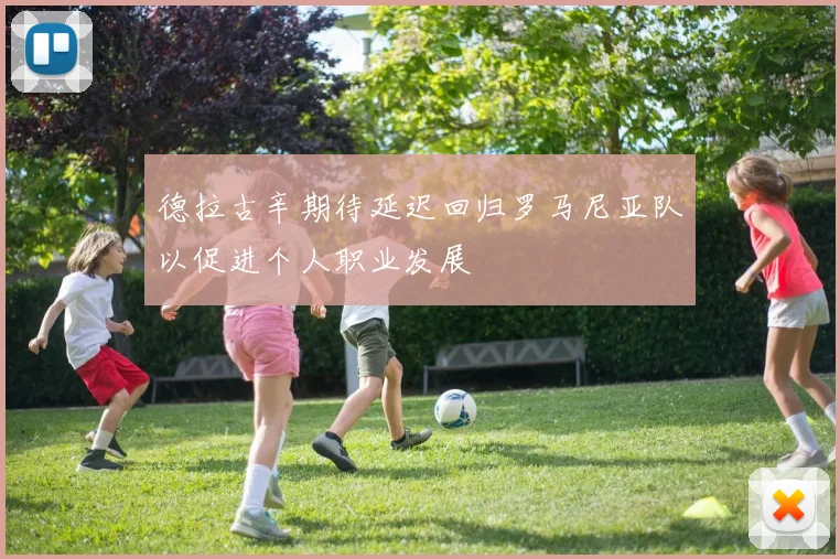 德拉古辛期待延迟回归罗马尼亚队以促进个人职业发展