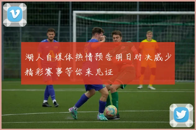 湖人自媒体热情预告明日对决威少精彩赛事等你来见证