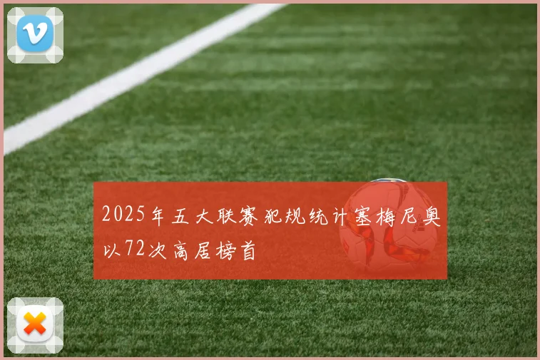 2025年五大联赛犯规统计塞梅尼奥以72次高居榜首