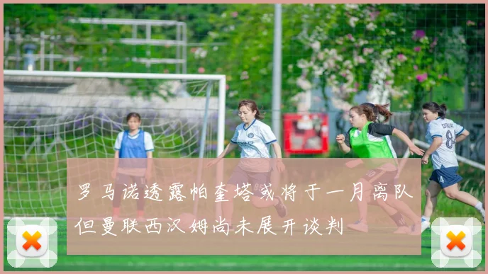罗马诺透露帕奎塔或将于一月离队但曼联西汉姆尚未展开谈判