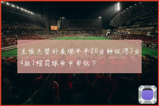 王俊杰替补表现平平20分钟仅得3分4板1帽罚球命中率低下