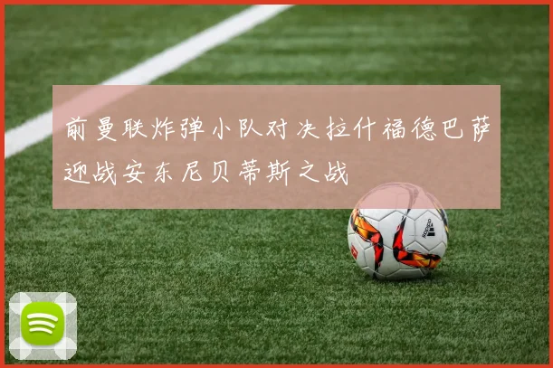 前曼联炸弹小队对决拉什福德巴萨迎战安东尼贝蒂斯之战