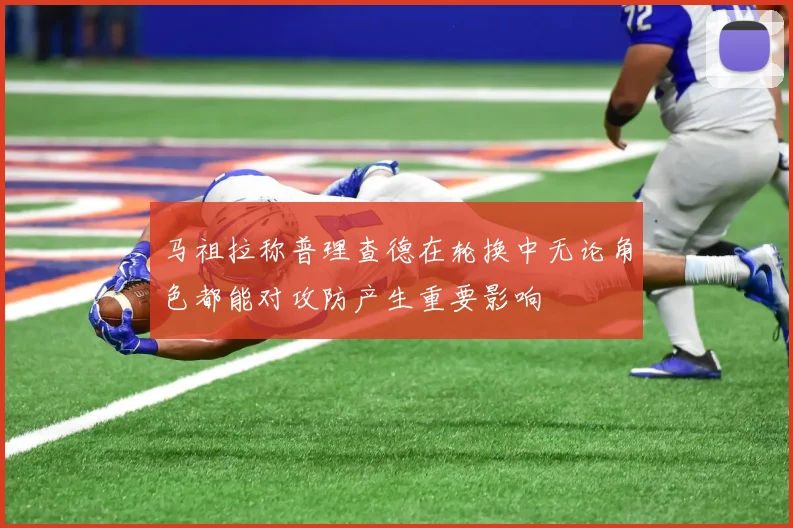 马祖拉称普理查德在轮换中无论角色都能对攻防产生重要影响